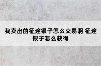 我卖出的征途银子怎么交易啊 征途银子怎么获得